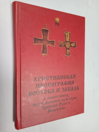 Христианская иконография Востока и Запада в памятниках материальной культуры Древней Руси и Византии. Памяти Татьяны Чуковой.