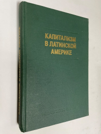 Капитализм в Латинской Америке. Очерки генезиса, эволюции и кризиса.