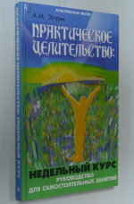 Практическое целительство: недельный курс. Руководство для самостоятельных занятий.