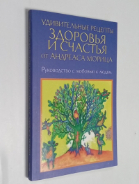 Удивительные рецепты здоровья и счастья от Андреаса Морица.